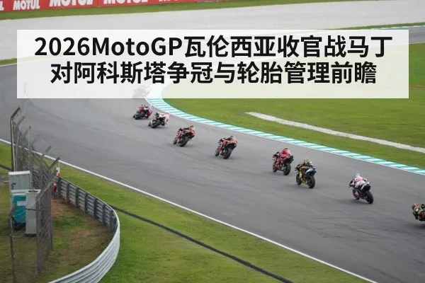 2026MotoGP瓦伦西亚收官战马丁对阿科斯塔争冠与轮胎管理前瞻
