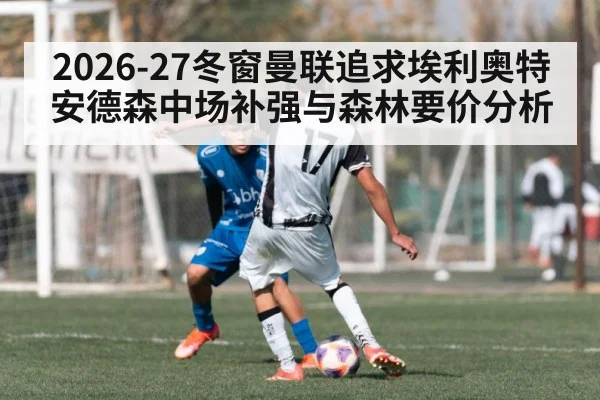 2026-27冬窗曼联追求埃利奥特安德森中场补强与森林要价分析
