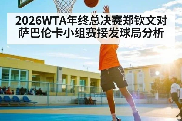 2026WTA年终总决赛郑钦文对萨巴伦卡小组赛接发球局分析
